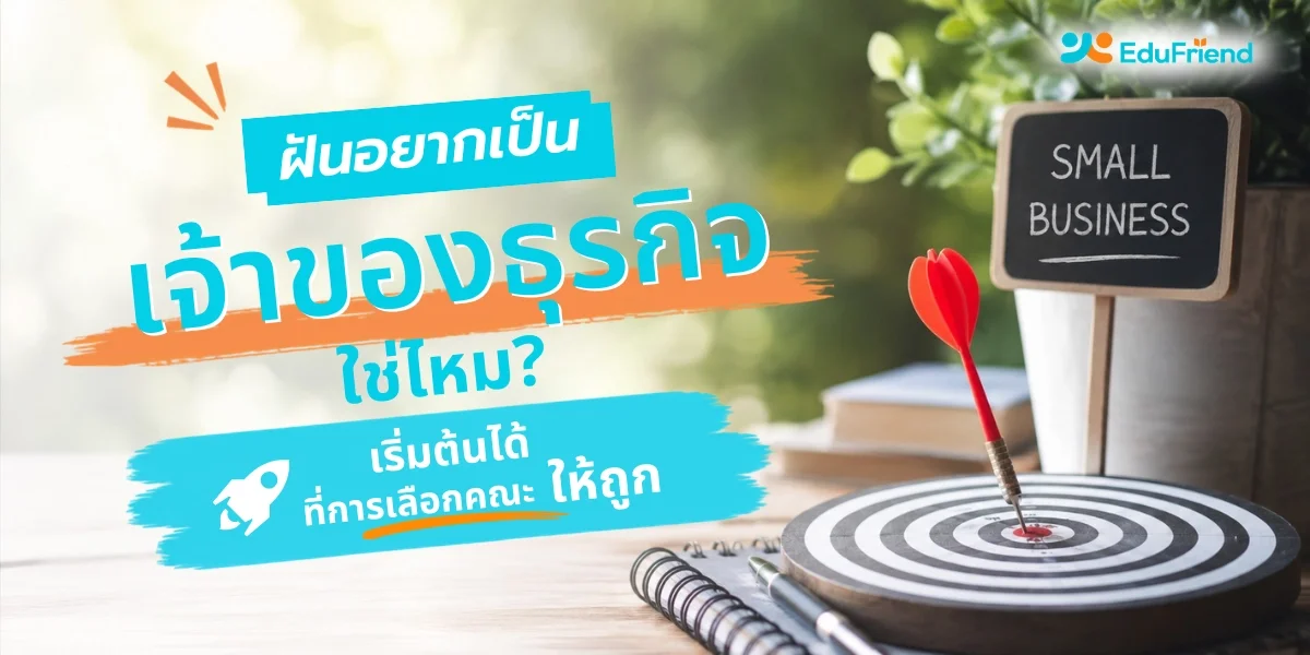 ฝันอยากเป็นเจ้าของธุรกิจใช่ไหม? เริ่มต้นได้ ที่การเลือกคณะให้ถูก