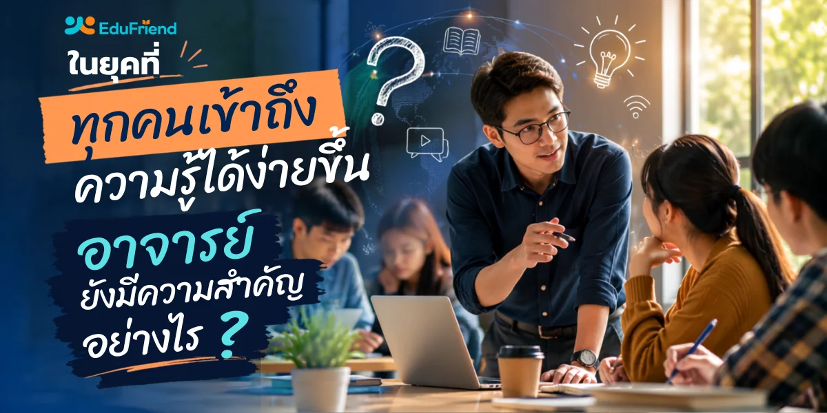 ในยุคที่ทุกคนเข้าถึงความรู้ได้ง่ายขึ้น อาจารย์ยังมีความสำคัญอย่างไร?